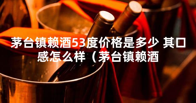 茅台镇赖酒53度价格是多少 其口感怎么样（茅台镇赖酒